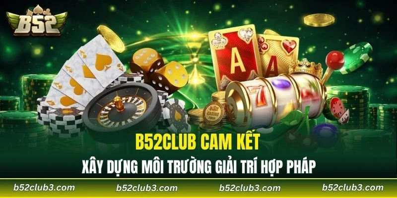 B52CLUB cam kết xây dựng môi trường giải trí hợp pháp