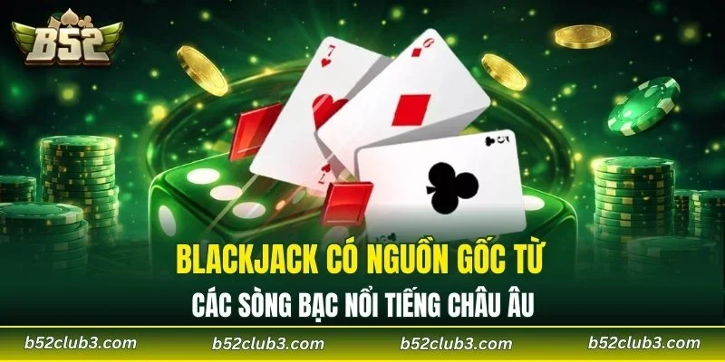 Blackjack có nguồn gốc từ các sòng bạc nổi tiếng châu Âu