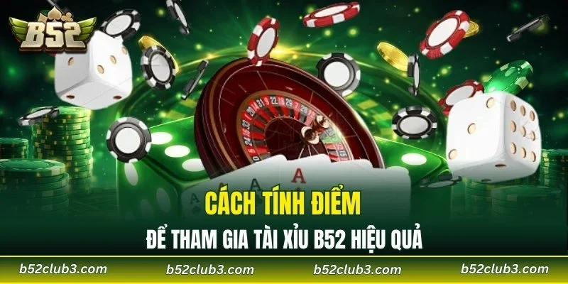Cách tính điểm để tham gia tài xỉu B52 hiệu quả