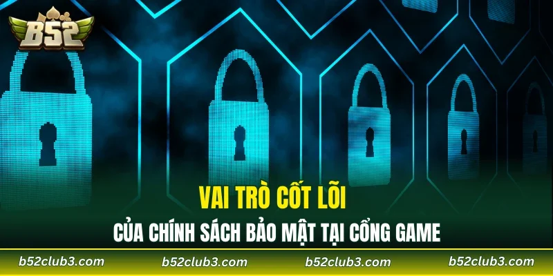 Vai trò cốt lõi của chính sách bảo mật tại cổng game