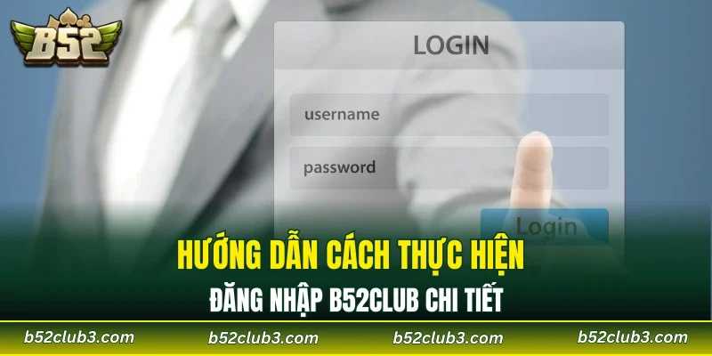 Hướng dẫn cách thực hiện đăng nhập B52CLUB chi tiết