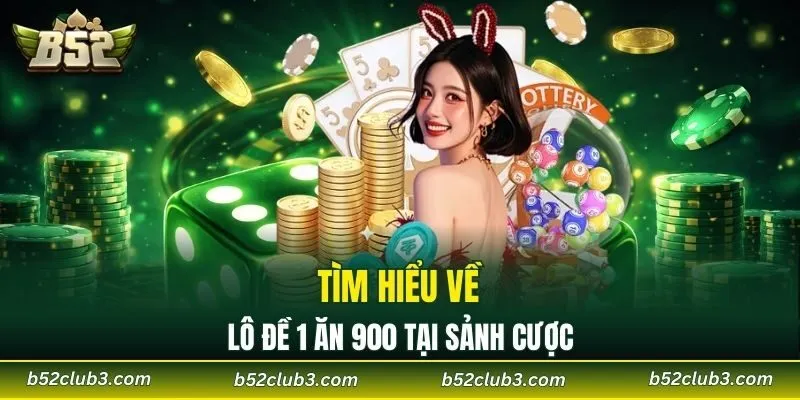 Tìm hiểu về lô đề 1 ăn 900 tại sảnh cược