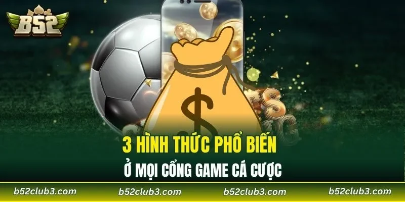 3 hình thức phổ biến ở mọi cổng game cá cược
