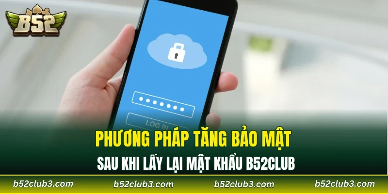 Phương pháp tăng bảo mật sau khi lấy lại mật khẩu B52CLUB
