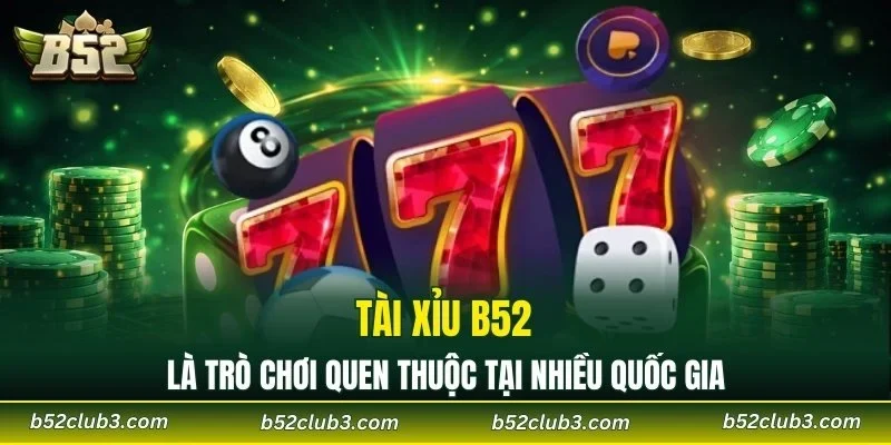 Tài xỉu B52 là trò chơi quen thuộc tại nhiều quốc gia