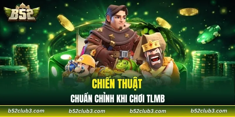 Chiến thuật chuẩn chỉnh khi chơi TLMB