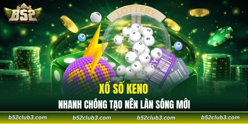 Xổ số Keno nhanh chóng tạo nên làn sóng mới